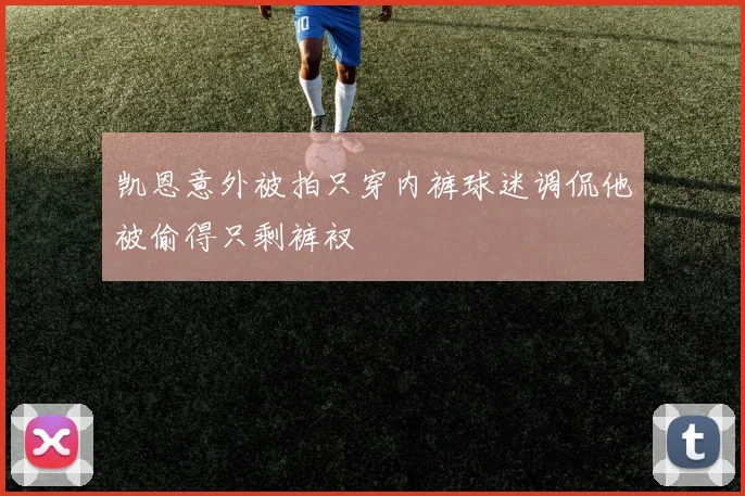 凯恩意外被拍只穿内裤球迷调侃他被偷得只剩裤衩