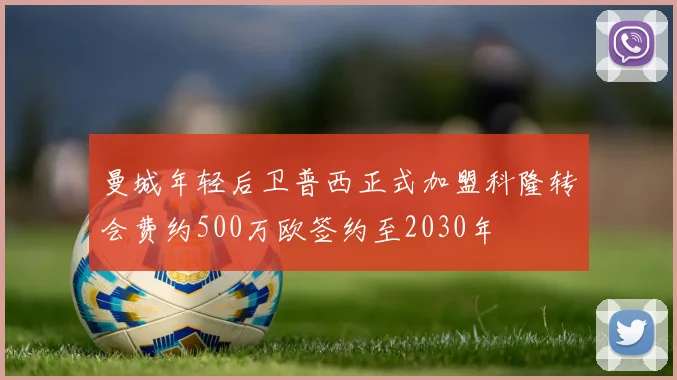 曼城年轻后卫普西正式加盟科隆转会费约500万欧签约至2030年