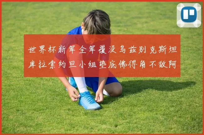 世界杯新军全军覆没乌兹别克斯坦库拉索约旦小组垫底佛得角不敌阿根廷