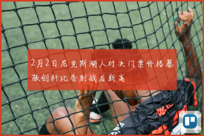 2月2日尼克斯湖人对决门票价格暴涨创科比告别战后新高