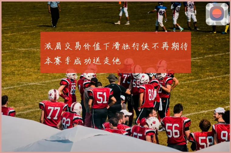 浓眉交易价值下滑独行侠不再期待本赛季成功送走他