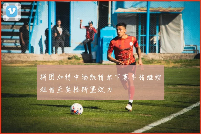 斯图加特中场凯特尔下赛季将继续租借至奥格斯堡效力