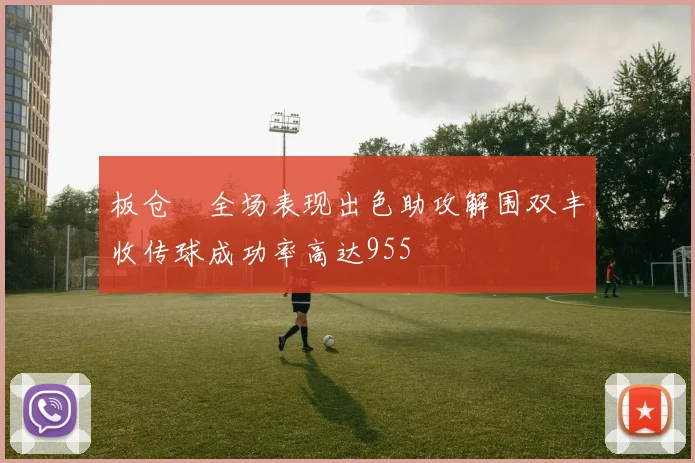 板仓滉全场表现出色助攻解围双丰收传球成功率高达955