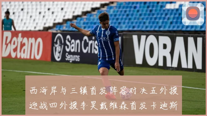 西海岸与三镇首发阵容对决五外援迎战四外援李昊戴维森首发卡迪斯出战
